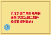 灵芝公园二期升级项目进展(灵芝公园二期升级项目顺利推进)