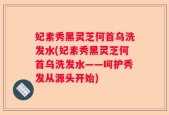 妃素秀黑灵芝何首乌洗发水(妃素秀黑灵芝何首乌洗发水——呵护秀发从源头开始)