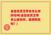 金佳悦灵芝零食怎么样好吃吗(金佳悦灵芝零食口感如何，值得购买吗？)