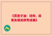 《灵孢子油：功效、应用及相关研究进展》