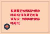 家里灵芝如何切片保存时间长(保存灵芝的有效方法：如何切片保存时间长)