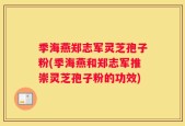季海燕郑志军灵芝孢子粉(季海燕和郑志军推崇灵芝孢子粉的功效)