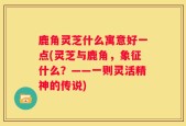 鹿角灵芝什么寓意好一点(灵芝与鹿角，象征什么？——一则灵活精神的传说)