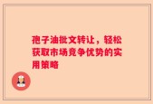 孢子油批文转让，轻松获取市场竞争优势的实用策略