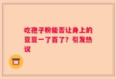 吃孢子粉能否让身上的豆豆一了百了？引发热议