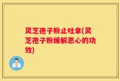 灵芝孢子粉止吐拿(灵芝孢子粉缓解恶心的功效)