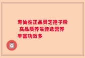 寿仙谷正品灵芝孢子粉 高品质养生佳选营养丰富功效多