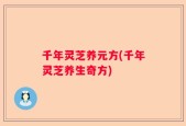 千年灵芝养元方(千年灵芝养生奇方)