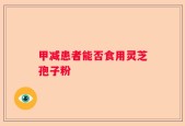 甲减患者能否食用灵芝孢子粉