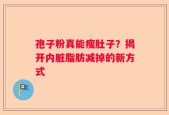 孢子粉真能瘦肚子？揭开内脏脂肪减掉的新方式