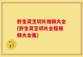 野生灵芝切片视频大全(野生灵芝切片全程视频大合集)