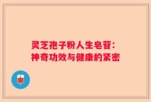 灵芝孢子粉人生皂苷：神奇功效与健康的紧密