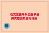 吃灵芝孢子粉后肚子痛 探究原因及应对措施
