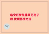 临安区梦熊牌灵芝孢子粉 优质养生之选