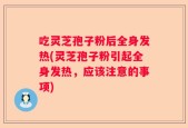 吃灵芝孢子粉后全身发热(灵芝孢子粉引起全身发热，应该注意的事项)
