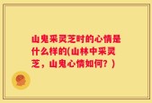 山鬼采灵芝时的心情是什么样的(山林中采灵芝，山鬼心情如何？)