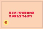 灵芝孢子粉炖排骨的做法步骤及烹饪小技巧