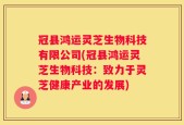 冠县鸿运灵芝生物科技有限公司(冠县鸿运灵芝生物科技：致力于灵芝健康产业的发展)