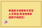 非遗武子功传承于灵芝人于灵芝(灵芝传承非遗武子功技艺)