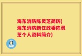 海东消防陈灵芝简历(海东消防新任政委陈灵芝个人资料简介)