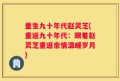 重生九十年代赵灵芝(重返九十年代：跟着赵灵芝重返亲情温暖岁月)