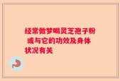经常做梦喝灵芝孢子粉 或与它的功效及身体状况有关