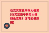 吃完灵芝孢子粉大便黑(吃灵芝孢子粉后大便颜色变黑？这可能是原因)