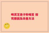 喝灵芝孢子粉嘴苦 探究原因及改善方法