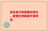 敖东孢子粉胶囊价格大，看看它到底值不值得买