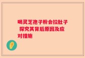 喝灵芝孢子粉会拉肚子 探究其背后原因及应对措施