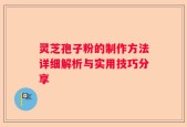 灵芝孢子粉的制作方法详细解析与实用技巧分享