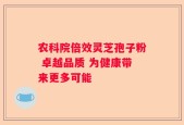 农科院倍效灵芝孢子粉 卓越品质 为健康带来更多可能