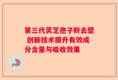 第三代灵芝孢子粉去壁 创新技术提升有效成分含量与吸收效果