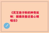 《灵芝孢子粉的神奇反映：健康改善还是心理暗示》
