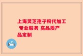 上海灵芝孢子粉代加工 专业服务 高品质产品定制