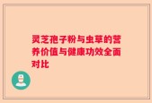 灵芝孢子粉与虫草的营养价值与健康功效全面对比