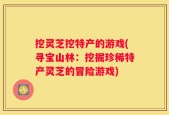 挖灵芝挖特产的游戏(寻宝山林：挖掘珍稀特产灵芝的冒险游戏)