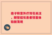孢子粉意外疗效引关注，胆管结石患者惊喜体验新发现