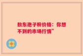 敖东孢子粉价格：你想不到的市场行情”