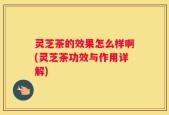 灵芝茶的效果怎么样啊(灵芝茶功效与作用详解)