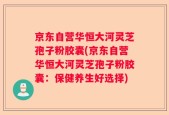 京东自营华恒大河灵芝孢子粉胶囊(京东自营华恒大河灵芝孢子粉胶囊：保健养生好选择)