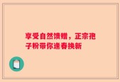 享受自然馈赠，正宗孢子粉带你逢春换新