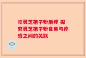 吃灵芝孢子粉后瘁 探究灵芝孢子粉食用与瘁感之间的关联
