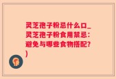 灵芝孢子粉忌什么口_灵芝孢子粉食用禁忌：避免与哪些食物搭配？)