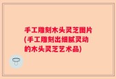 手工雕刻木头灵芝图片(手工雕刻出细腻灵动的木头灵芝艺术品)