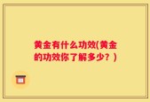 黄金有什么功效(黄金的功效你了解多少？)