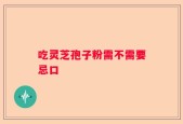 吃灵芝孢子粉需不需要忌口