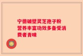 宁德破壁灵芝孢子粉 营养丰富功效多备受消费者青睐