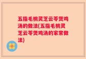 五指毛桃灵芝云苓煲鸡汤的做法(五指毛桃灵芝云苓煲鸡汤的家常做法)
