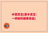 中菜灵芝(菜中灵芝：一种新的健康食品)